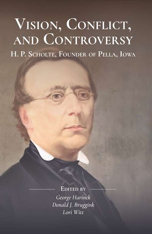 Cover Image: Vision, Conflict, and Controversy: H. P. Scholte, Founder of Pella, Iowa